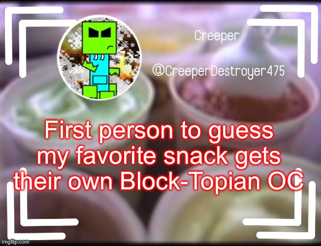 CreeperDestroyer475 DQ announcement | First person to guess my favorite snack gets their own Block-Topian OC | image tagged in creeperdestroyer475 dq announcement | made w/ Imgflip meme maker