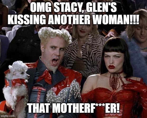 Mugatu So Hot Right Now | OMG STACY, GLEN'S KISSING ANOTHER WOMAN!!! THAT MOTHERF***ER! | image tagged in memes,mugatu so hot right now | made w/ Imgflip meme maker