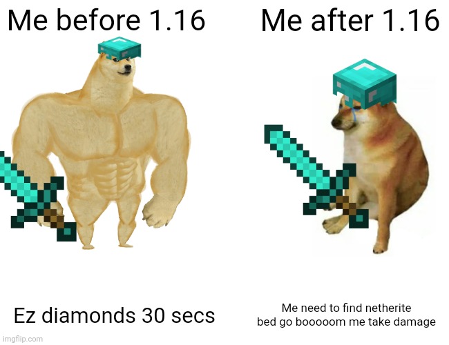 Me in mc | Me before 1.16; Me after 1.16; Ez diamonds 30 secs; Me need to find netherite bed go booooom me take damage | image tagged in memes,buff doge vs cheems | made w/ Imgflip meme maker