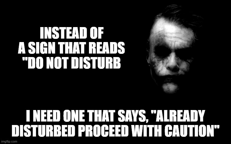 Joker's Potential Sign | INSTEAD OF A SIGN THAT READS "DO NOT DISTURB; I NEED ONE THAT SAYS, "ALREADY DISTURBED PROCEED WITH CAUTION" | image tagged in joker in shadows | made w/ Imgflip meme maker