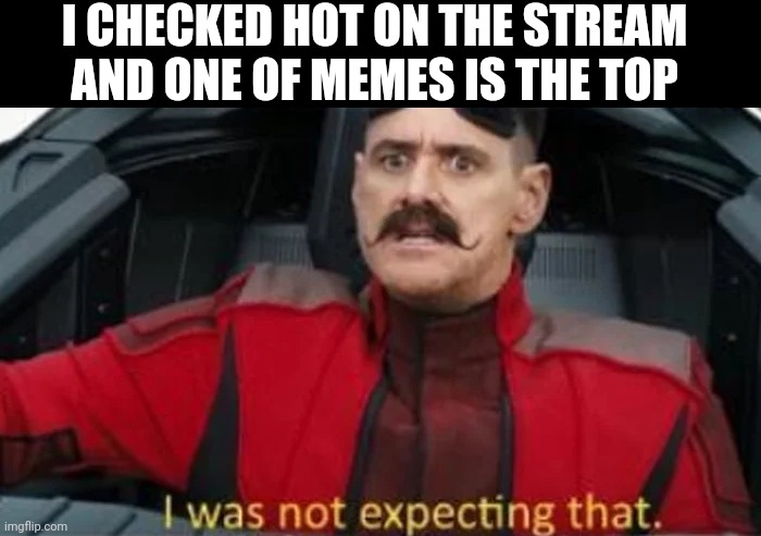 I was not expecting that | I CHECKED HOT ON THE STREAM AND ONE OF MEMES IS THE TOP | image tagged in i was not expecting that | made w/ Imgflip meme maker