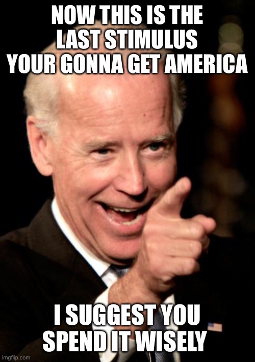Moneybagg Joe | NOW THIS IS THE LAST STIMULUS YOUR GONNA GET AMERICA; I SUGGEST YOU SPEND IT WISELY | image tagged in memes,smilin biden | made w/ Imgflip meme maker