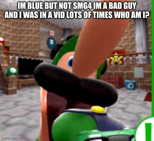 XDDDDDDDD | IM BLUE BUT NOT SMG4 IM A BAD GUY AND I WAS IN A VID LOTS OF TIMES WHO AM I? | image tagged in xdddddddd | made w/ Imgflip meme maker