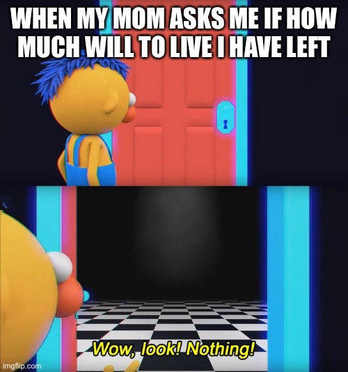 Wow, look! Nothing! | WHEN MY MOM ASKS ME IF HOW MUCH WILL TO LIVE I HAVE LEFT | image tagged in wow look nothing | made w/ Imgflip meme maker