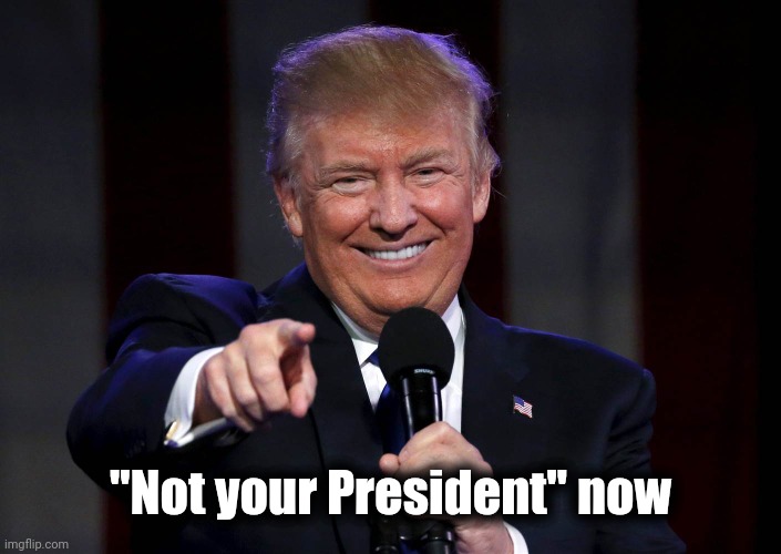 Trump laughing at haters | "Not your President" now | image tagged in trump laughing at haters | made w/ Imgflip meme maker