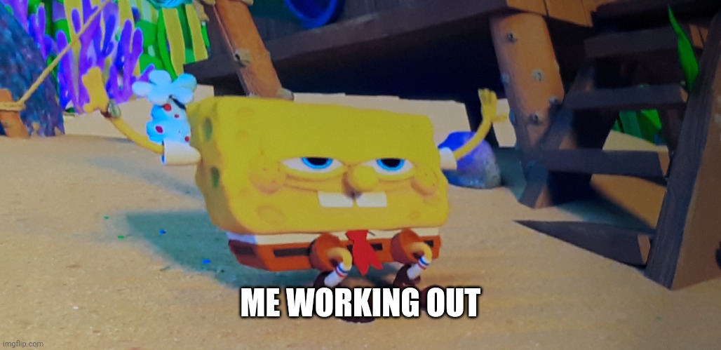 Workout sponge | ME WORKING OUT | image tagged in sponge squished | made w/ Imgflip meme maker