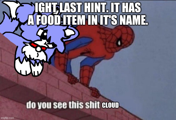 This should be VERY easy. | IGHT LAST HINT. IT HAS A FOOD ITEM IN IT'S NAME. | image tagged in cloud do you see this shit | made w/ Imgflip meme maker