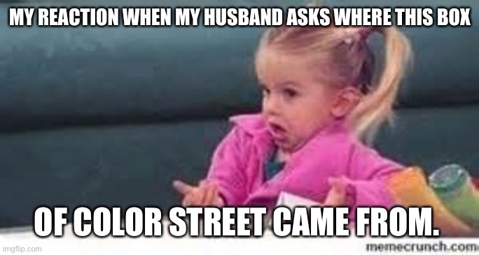 girl shrugging shoulders | MY REACTION WHEN MY HUSBAND ASKS WHERE THIS BOX; OF COLOR STREET CAME FROM. | image tagged in girl shrugging shoulders | made w/ Imgflip meme maker