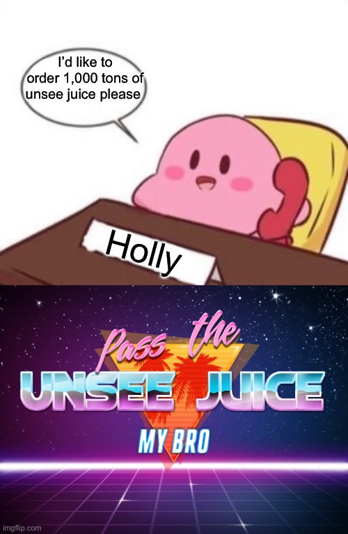 I’d like to order 1,000 tons of unsee juice please; Holly | image tagged in kirby on the phone,pass the unsee juice my bro | made w/ Imgflip meme maker