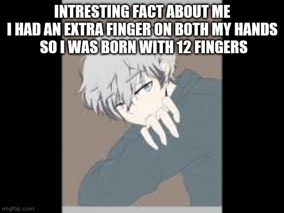 Yeh very intresting | INTRESTING FACT ABOUT ME
I HAD AN EXTRA FINGER ON BOTH MY HANDS
 SO I WAS BORN WITH 12 FINGERS | image tagged in facts | made w/ Imgflip meme maker