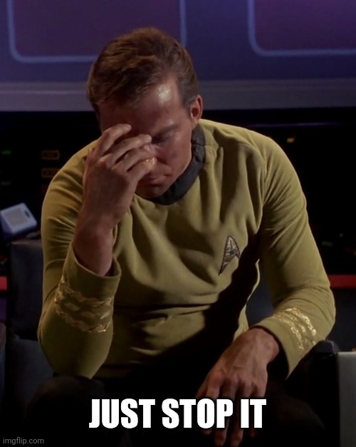 Kirk face palm | JUST STOP IT | image tagged in kirk face palm | made w/ Imgflip meme maker