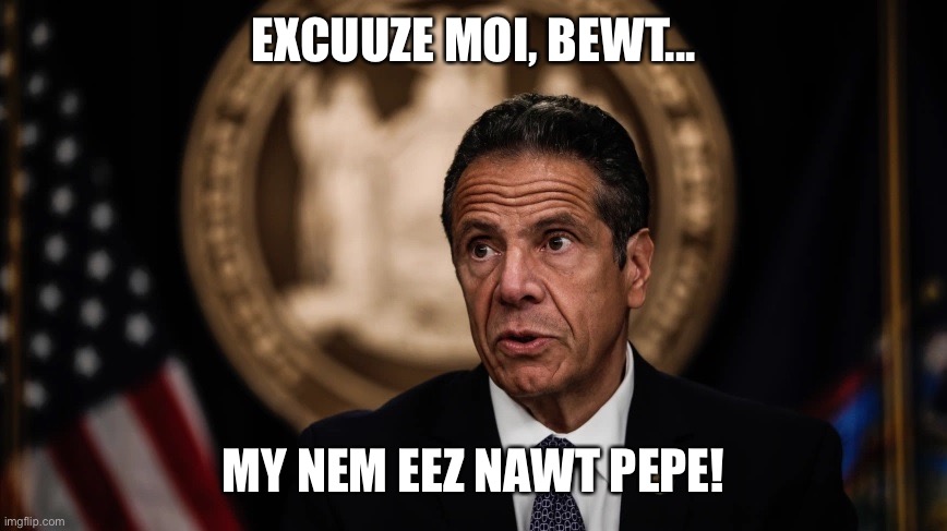 Eets Andrew, My Cheri | EXCUUZE MOI, BEWT... MY NEM EEZ NAWT PEPE! | image tagged in pepe le cuomo | made w/ Imgflip meme maker