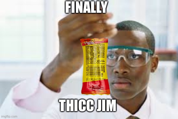 :) | FINALLY; THICC JIM | image tagged in finally,slim jim | made w/ Imgflip meme maker