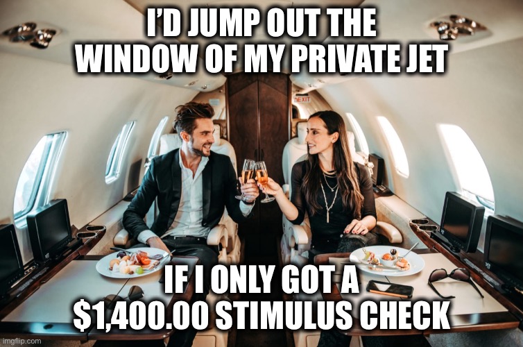Rich People on jet | I’D JUMP OUT THE WINDOW OF MY PRIVATE JET; IF I ONLY GOT A $1,400.00 STIMULUS CHECK | image tagged in rich people on jet,memes,funny,stimulus,new normal | made w/ Imgflip meme maker