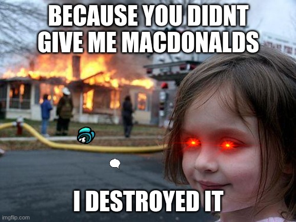 para pa pa pa | BECAUSE YOU DIDNT GIVE ME MACDONALDS; I DESTROYED IT | image tagged in memes,disaster girl | made w/ Imgflip meme maker
