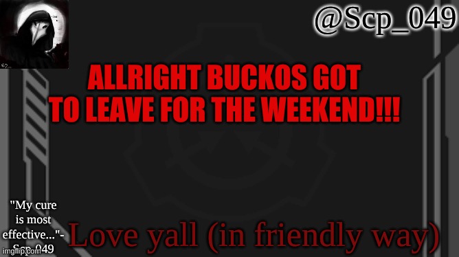 scp_049 | ALLRIGHT BUCKOS GOT TO LEAVE FOR THE WEEKEND!!! Love yall (in friendly way) | image tagged in scp_049 | made w/ Imgflip meme maker