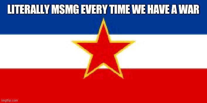 MSMG is Yugoslavia | LITERALLY MSMG EVERY TIME WE HAVE A WAR | image tagged in yugoslavia flag,msmg | made w/ Imgflip meme maker