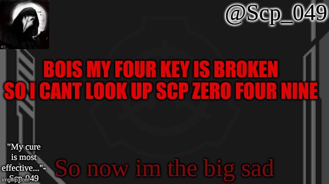 thebig sad | BOIS MY FOUR KEY IS BROKEN SO I CANT LOOK UP SCP ZERO FOUR NINE; So now im the big sad | image tagged in scp_049 | made w/ Imgflip meme maker