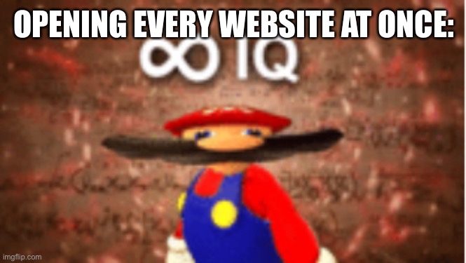 Infinite IQ | OPENING EVERY WEBSITE AT ONCE: | image tagged in infinite iq | made w/ Imgflip meme maker