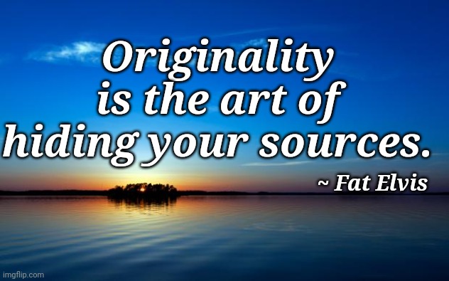 Inspirational Quote | Originality is the art of hiding your sources. ~ Fat Elvis | image tagged in inspirational quote | made w/ Imgflip meme maker