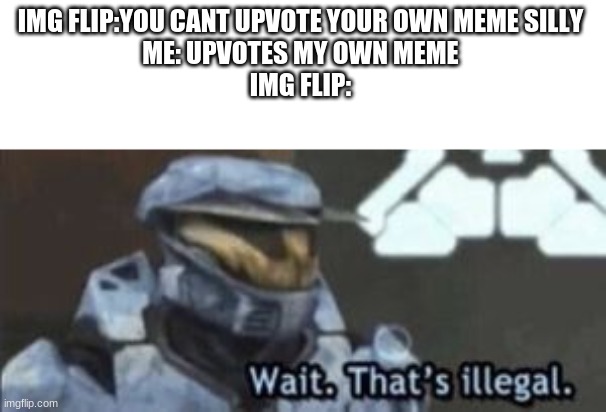 wait. that's illegal | IMG FLIP:YOU CANT UPVOTE YOUR OWN MEME SILLY 
ME: UPVOTES MY OWN MEME 
IMG FLIP: | image tagged in wait that's illegal | made w/ Imgflip meme maker