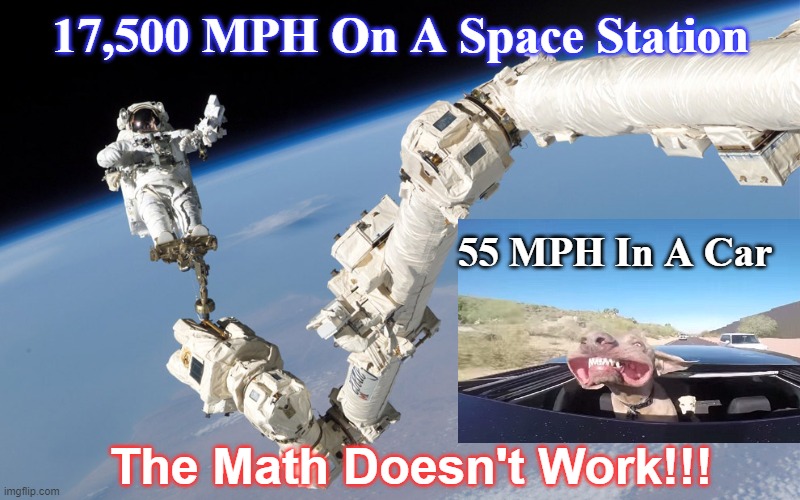 flat earth | 17,500 MPH On A Space Station; 55 MPH In A Car; The Math Doesn't Work!!! | image tagged in flat earth,science,nasa,physics,dogs | made w/ Imgflip meme maker