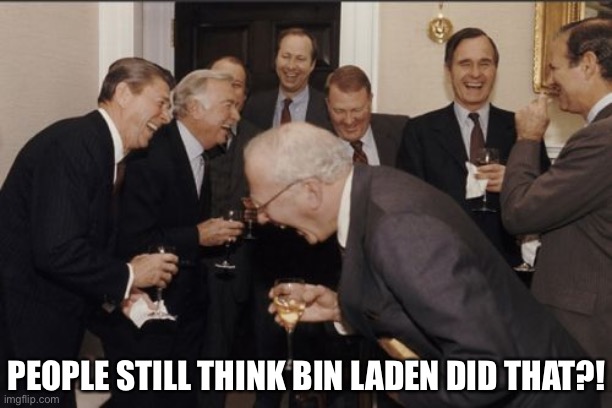 Laughing Men In Suits Meme | PEOPLE STILL THINK BIN LADEN DID THAT?! | image tagged in memes,laughing men in suits | made w/ Imgflip meme maker