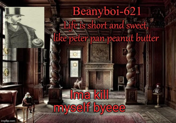 JOKE I'm just logging off for a bit cya in a few days | Ima kill myself byeee | image tagged in victorian beany | made w/ Imgflip meme maker
