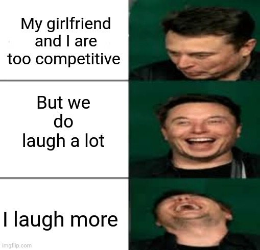 Too Competitive | My girlfriend and I are too competitive; But we do laugh a lot; I laugh more | image tagged in laughing musk,competition,girlfriend,elon musk,elon musk weed | made w/ Imgflip meme maker