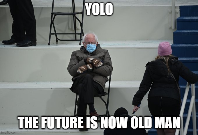 Bernie sitting | YOLO; THE FUTURE IS NOW OLD MAN | image tagged in bernie sitting | made w/ Imgflip meme maker