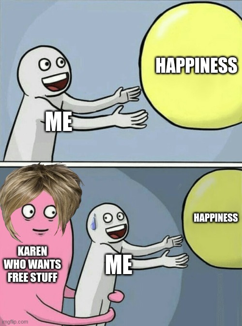 Running Away Balloon Meme | HAPPINESS; ME; HAPPINESS; KAREN WHO WANTS FREE STUFF; ME | image tagged in memes,running away balloon | made w/ Imgflip meme maker