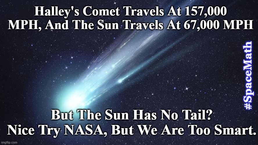 flat earth | Halley's Comet Travels At 157,000 MPH, And The Sun Travels At 67,000 MPH; #SpaceMath; But The Sun Has No Tail? Nice Try NASA, But We Are Too Smart. | image tagged in flat earth,nasa,space,comet,funny memes | made w/ Imgflip meme maker