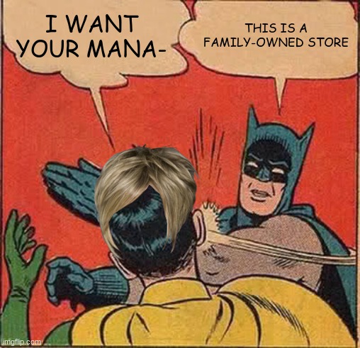 Batman Slapping Robin | I WANT YOUR MANA-; THIS IS A FAMILY-OWNED STORE | image tagged in memes,batman slapping robin | made w/ Imgflip meme maker
