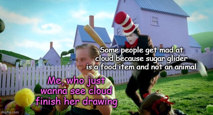 Yes, i continuing this | Some people get mad at cloud because sugar glider is a food item and not an animal; Me, who just wanna see cloud finish her drawing | image tagged in cat the hat,memes | made w/ Imgflip meme maker