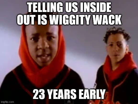 Inside Out is wiggity wack | TELLING US INSIDE OUT IS WIGGITY WACK; 23 YEARS EARLY | image tagged in inside out | made w/ Imgflip meme maker