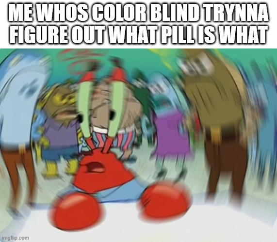 Mr Krabs Blur Meme Meme | ME WHOS COLOR BLIND TRYNNA FIGURE OUT WHAT PILL IS WHAT | image tagged in memes,mr krabs blur meme | made w/ Imgflip meme maker