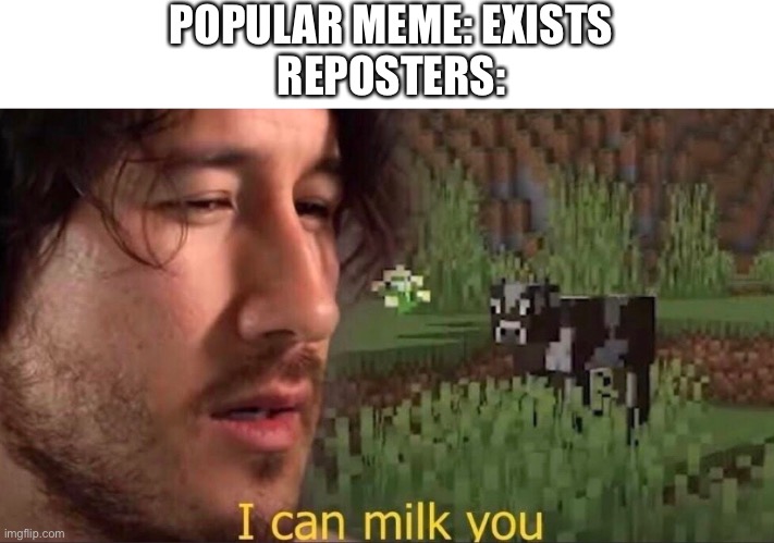 Bruh | POPULAR MEME: EXISTS
REPOSTERS: | image tagged in i can milk you template,memes | made w/ Imgflip meme maker