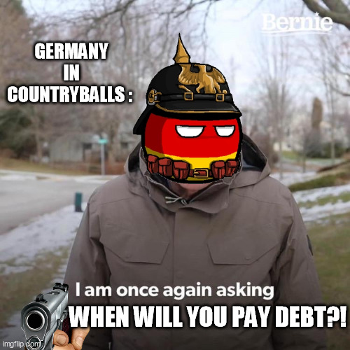 Germany In Countryballs | GERMANY IN COUNTRYBALLS :; WHEN WILL YOU PAY DEBT?! | image tagged in memes,bernie i am once again asking for your support | made w/ Imgflip meme maker
