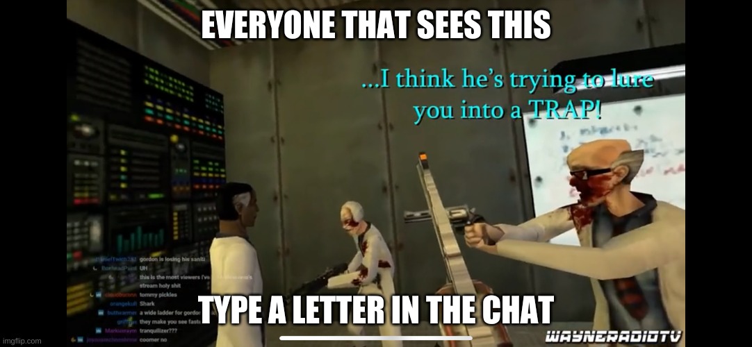 I wanna see how many ppl are secretly here lmao | EVERYONE THAT SEES THIS; TYPE A LETTER IN THE CHAT | image tagged in i think he s trying to lure you into a trap | made w/ Imgflip meme maker