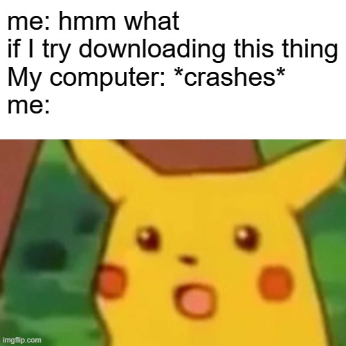 Surprised Pikachu Meme | me: hmm what if I try downloading this thing
My computer: *crashes*
me: | image tagged in memes,surprised pikachu | made w/ Imgflip meme maker