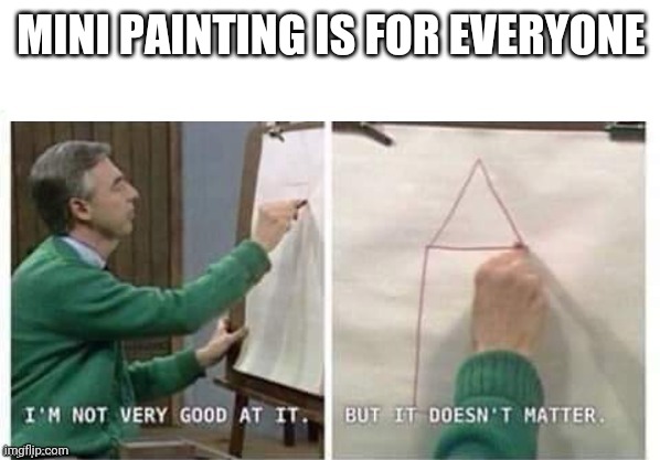 I'm Not Very Good At It But It Doesn't Matter Mr Rogers | MINI PAINTING IS FOR EVERYONE | image tagged in i'm not very good at it but it doesn't matter mr rogers,painting,tabletop,dnd | made w/ Imgflip meme maker