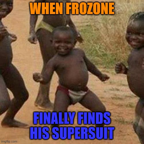 Third World Success Kid Meme | WHEN FROZONE; FINALLY FINDS HIS SUPERSUIT | image tagged in memes,third world success kid | made w/ Imgflip meme maker