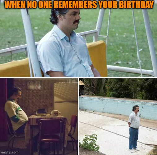 2020 has caused me to forget this sort of stuff.... | WHEN NO ONE REMEMBERS YOUR BIRTHDAY | image tagged in memes,sad pablo escobar | made w/ Imgflip meme maker
