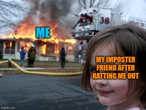 Disaster Girl Meme | ME; MY IMPOSTER FRIEND AFTER RATTING ME OUT | image tagged in memes,disaster girl | made w/ Imgflip meme maker