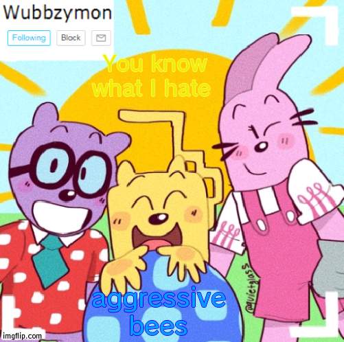 My family killed 20+ aggressives and destroyed many hives | You know what I hate; aggressive bees | image tagged in wubbzymons new announcement | made w/ Imgflip meme maker