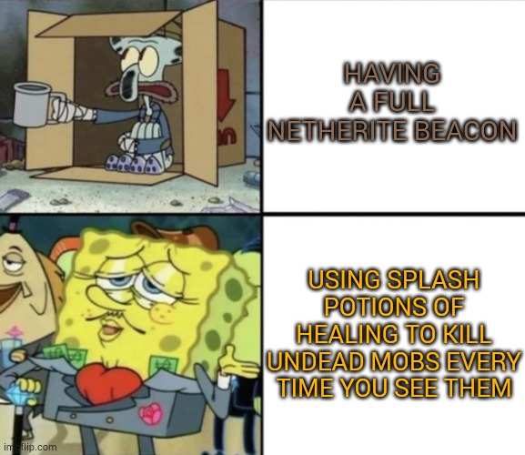 Have you tried it? | HAVING A FULL NETHERITE BEACON; USING SPLASH POTIONS OF HEALING TO KILL UNDEAD MOBS EVERY TIME YOU SEE THEM | image tagged in poor squidward vs rich spongebob | made w/ Imgflip meme maker