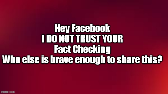 sw | Hey Facebook
I DO NOT TRUST YOUR
Fact Checking
Who else is brave enough to share this? | image tagged in sw | made w/ Imgflip meme maker