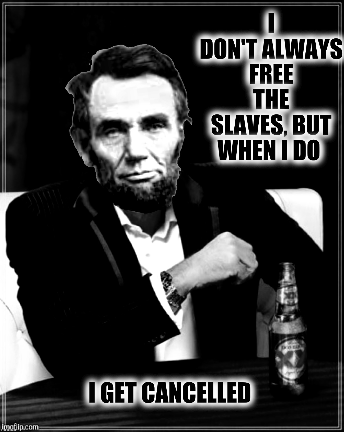 I DON'T ALWAYS FREE THE SLAVES, BUT WHEN I DO I GET CANCELLED | made w/ Imgflip meme maker