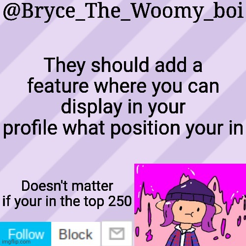 Bryce_The_Woomy_boi's new New NEW announcement template | They should add a feature where you can display in your profile what position your in; Doesn't matter if your in the top 250 | image tagged in bryce_the_woomy_boi's new new new announcement template | made w/ Imgflip meme maker
