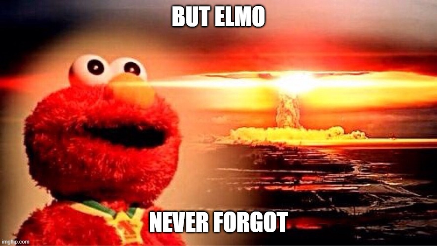 Never forget | BUT ELMO; NEVER FORGOT | image tagged in elmo nuclear explosion | made w/ Imgflip meme maker